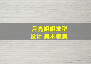 月亮姐姐发型设计 美术教案